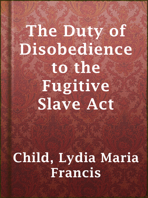 Title details for The Duty of Disobedience to the Fugitive Slave Act by Lydia Maria Francis Child - Available
